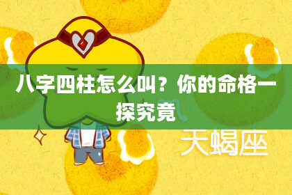 八字四柱怎么叫？你的命格一探究竟