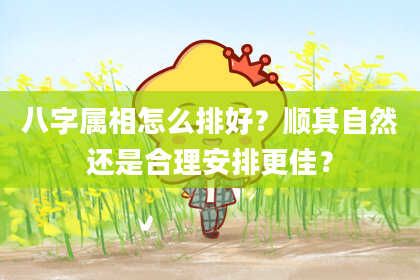 八字属相怎么排好?顺其自然还是合理安排更佳?
