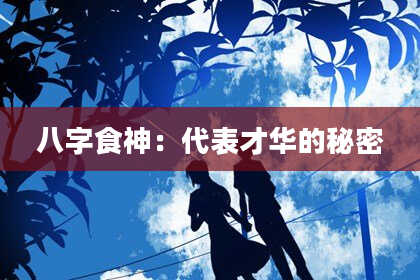八字食神：代表才华的秘密