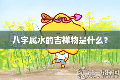 八字属水的吉祥物是什么?