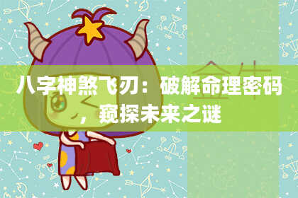 八字神煞飞刃：破解命理密码，窥探未来之谜