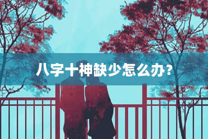 八字十神缺少怎么办？