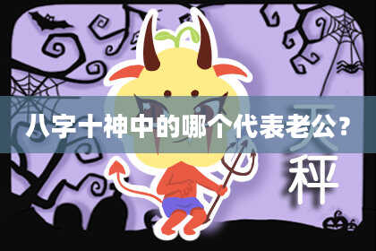 八字十神中的哪个代表老公？