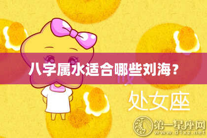 八字属水适合哪些刘海?