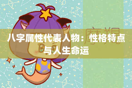 八字属性代表人物:性格特点与人生命运
