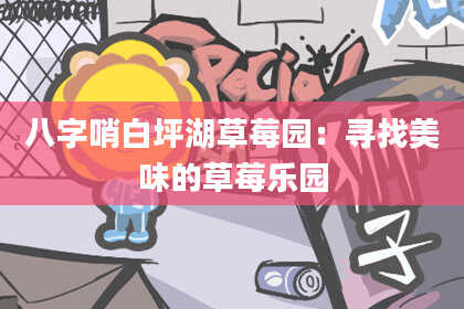 八字哨白坪湖草莓园：寻找美味的草莓乐园