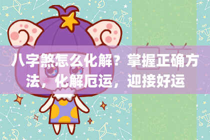 八字煞怎么化解？掌握正确方法，化解厄运，迎接好运