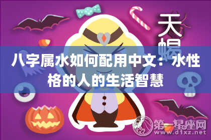 八字属水如何配用中文：水性格的人的生活智慧