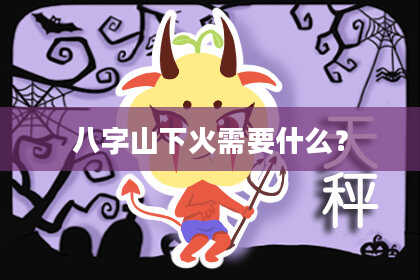 八字山下火需要什么?