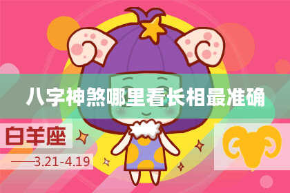 八字神煞哪里看长相最准确