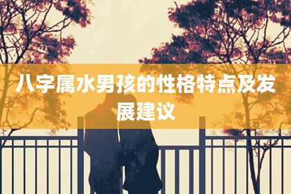 八字属水男孩的性格特点及发展建议