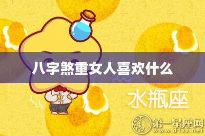 八字煞重女人喜欢什么