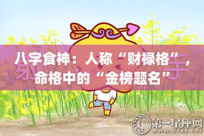 八字食神：人称“财禄格”，命格中的“金榜题名”