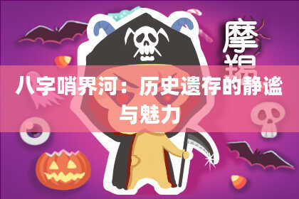 八字哨界河：历史遗存的静谧与魅力