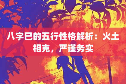 八字巳的五行性格解析：火土相克，严谨务实