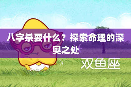 八字杀要什么？探索命理的深奥之处