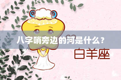 八字哨旁边的河是什么？