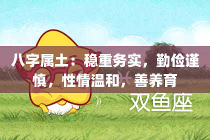 八字属土:稳重务实,勤俭谨慎,性情温和,善养育