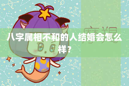 八字属相不和的人结婚会怎么样？