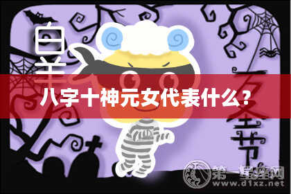 八字十神元女代表什么？