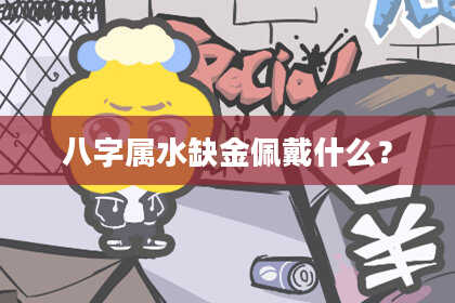 八字属水缺金佩戴什么?