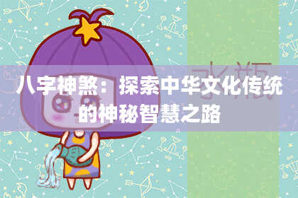 八字神煞：探索中华文化传统的神秘智慧之路