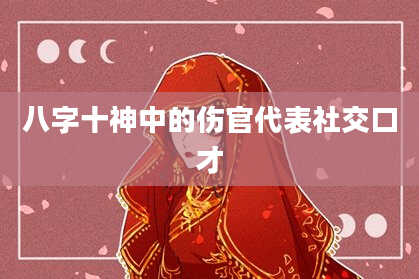 八字十神中的伤官代表社交口才