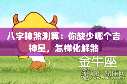 八字神煞测算：你缺少哪个吉神星，怎样化解煞