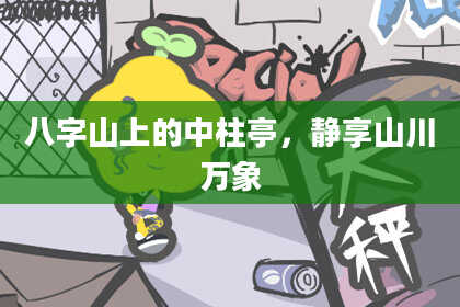 八字山上的中柱亭，静享山川万象
