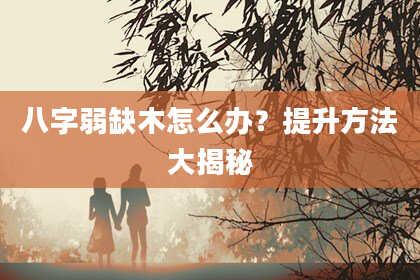 八字弱缺木怎么办?提升方法大揭秘