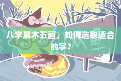 八字属木五画,如何选取适合的字?