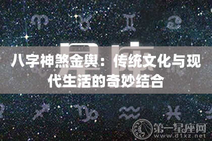 八字神煞金舆：传统文化与现代生活的奇妙结合