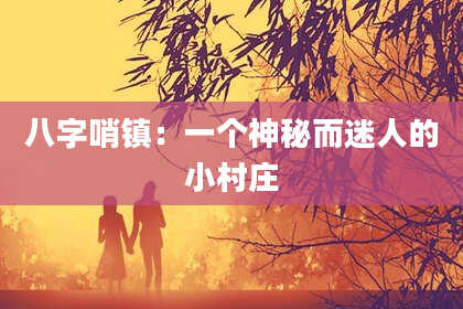 八字哨镇：一个神秘而迷人的小村庄