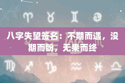 八字失望签名：不期而遇，没期而盼，无果而终