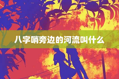 八字哨旁边的河流叫什么