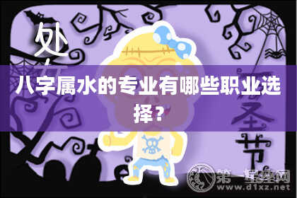八字属水的专业有哪些职业选择?