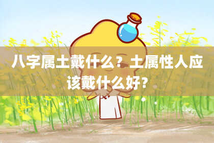 八字属土戴什么?土属性人应该戴什么好?