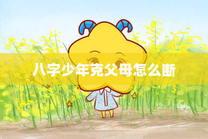 八字少年克父母怎么断