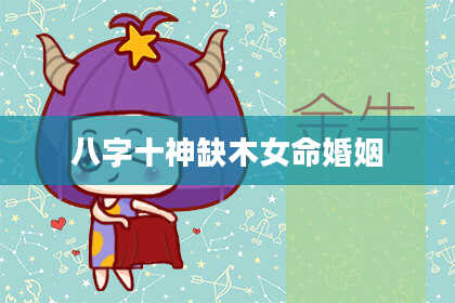 八字十神缺木女命婚姻