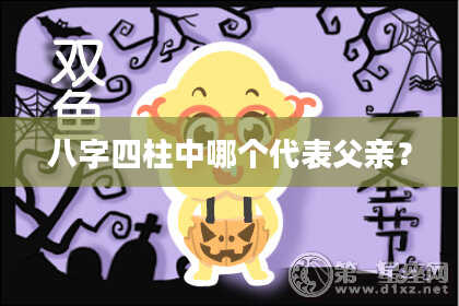 八字四柱中哪个代表父亲？