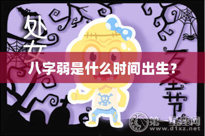八字弱是什么时间出生?