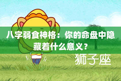 八字弱食神格:你的命盘中隐藏着什么意义?