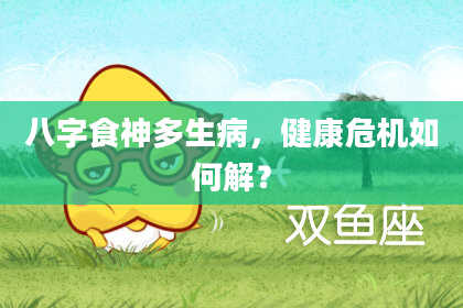 八字食神多生病，健康危机如何解？