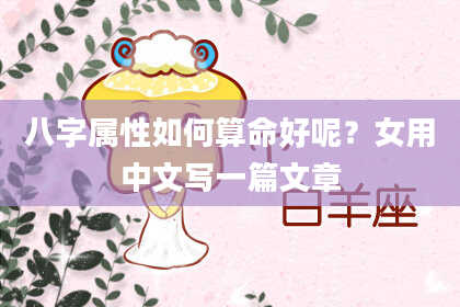 八字属性如何算命好呢?女用中文写一篇文章