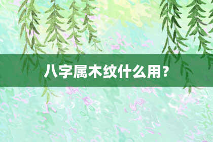 八字属木纹什么用？