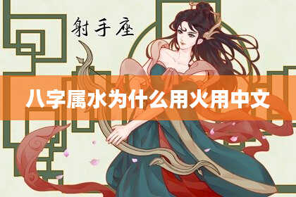 八字属水为什么用火用中文