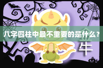 八字四柱中最不重要的是什么？