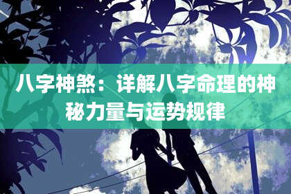 八字神煞：详解八字命理的神秘力量与运势规律