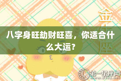 八字身旺劫财旺喜，你适合什么大运？