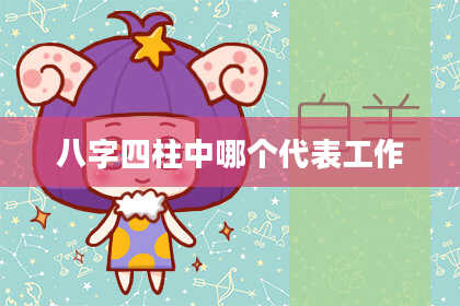 八字四柱中哪个代表工作